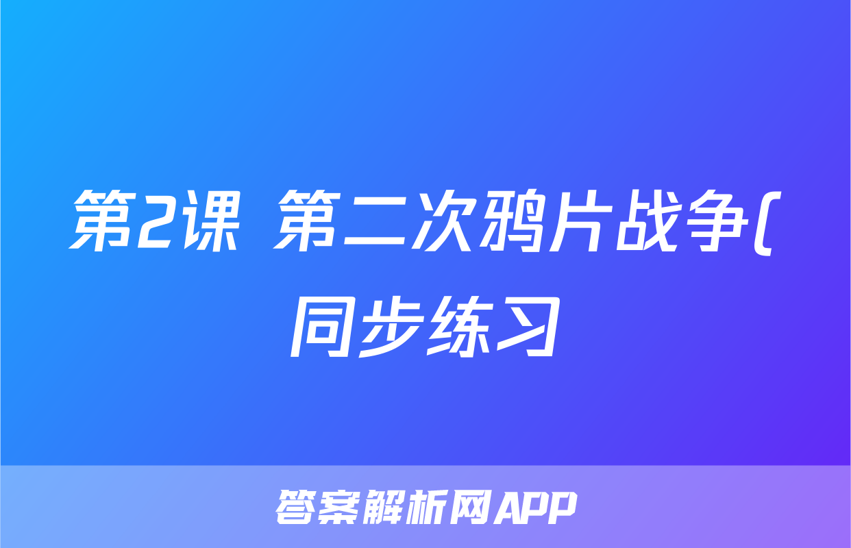 第2课 第二次鸦片战争(同步练习)-2023-2024八年级历史上册 (部编版)考试试卷
